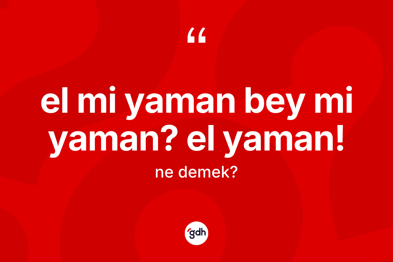 El mi yaman bey mi yaman?