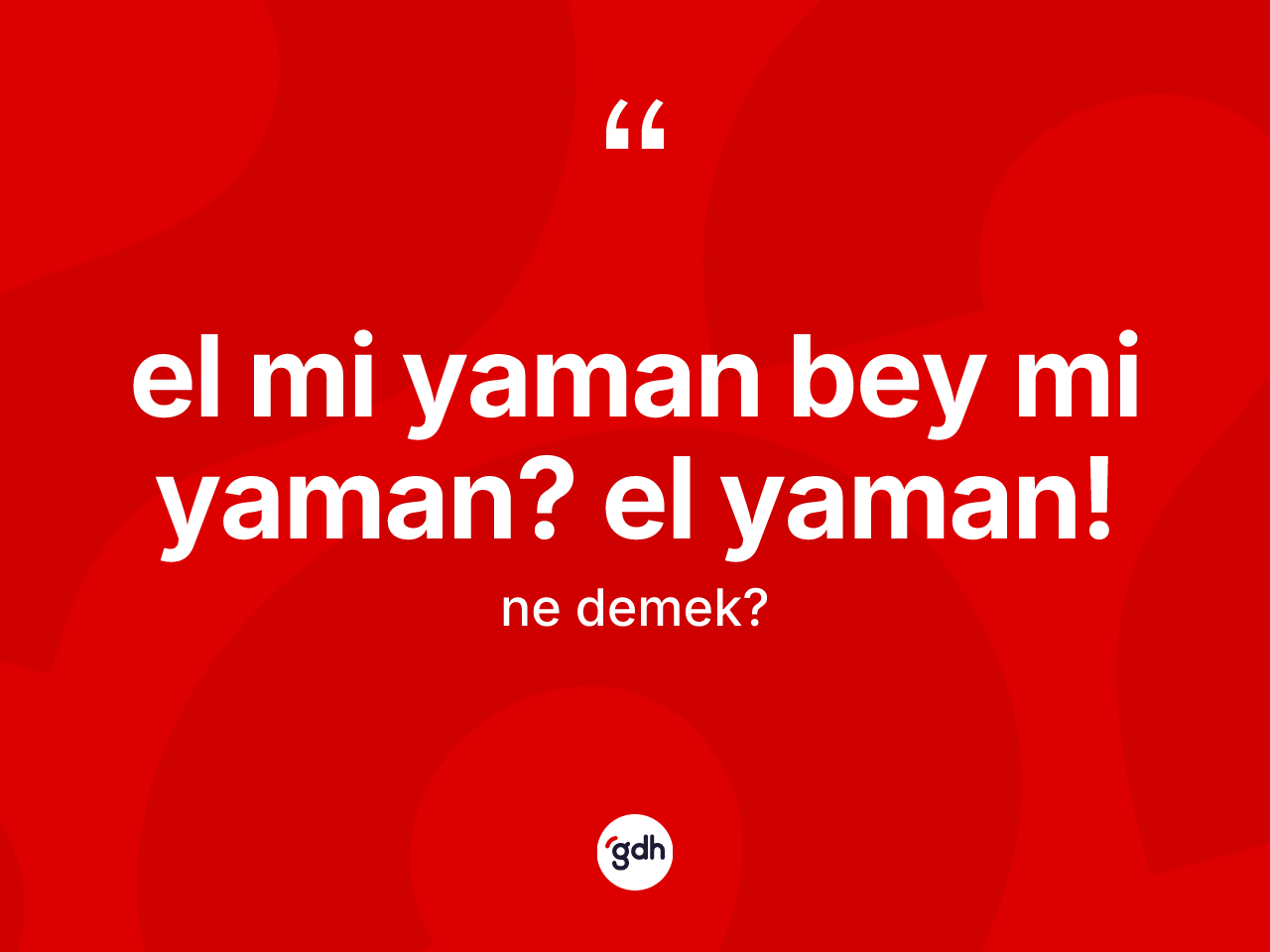 El mi yaman bey mi yaman? el yaman! ifadesinin sözlükteki anlamı nedir? El mi yaman bey mi yaman? el yaman! sözünün sözlük anlamı nedir?