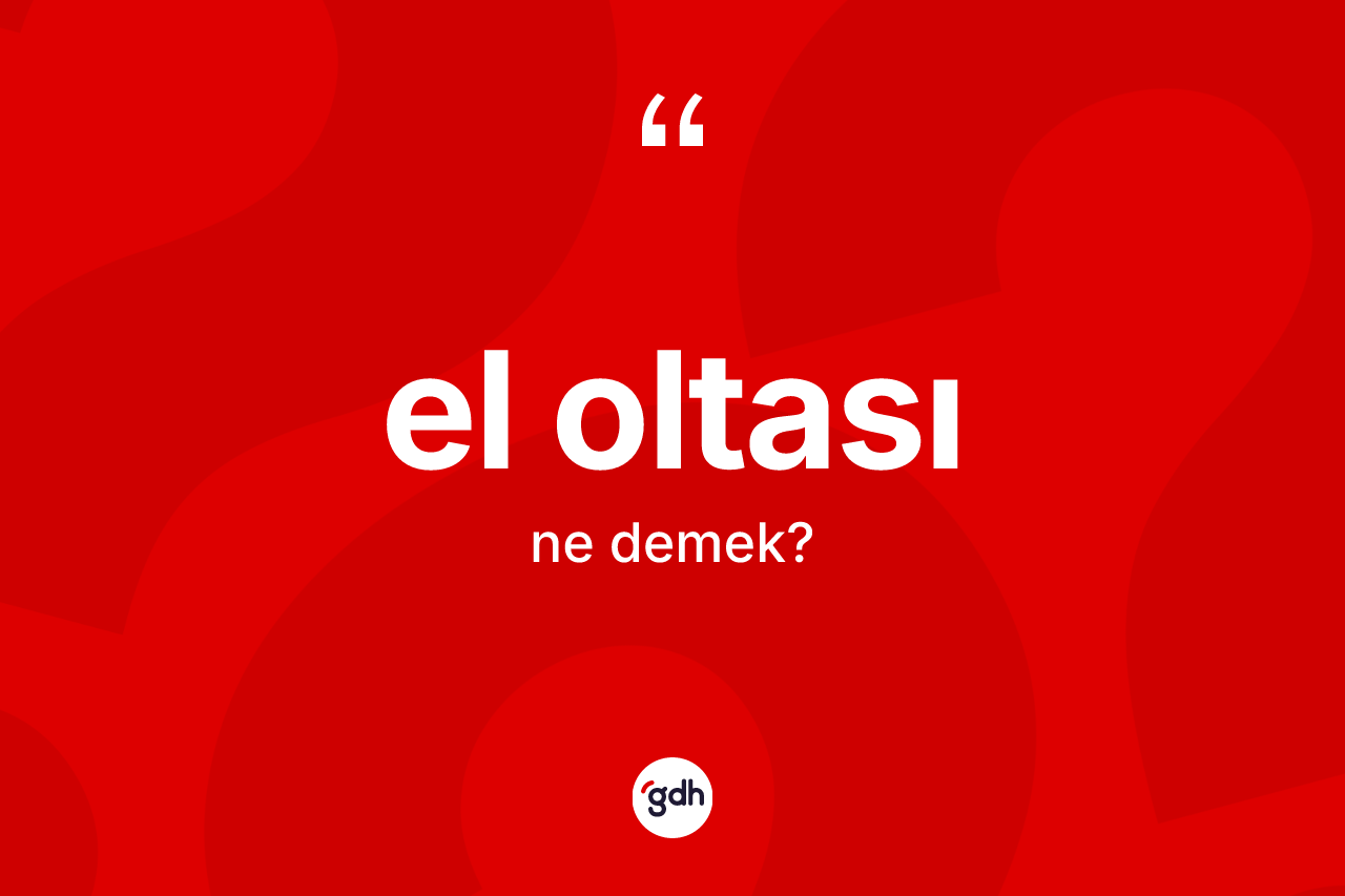 El oltası ne anlama gelir? El oltasının TDK'ya göre anlamı nedir?