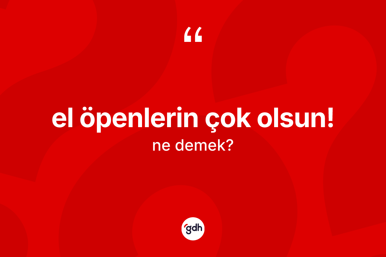 El öpenlerin çok olsun! nedir?