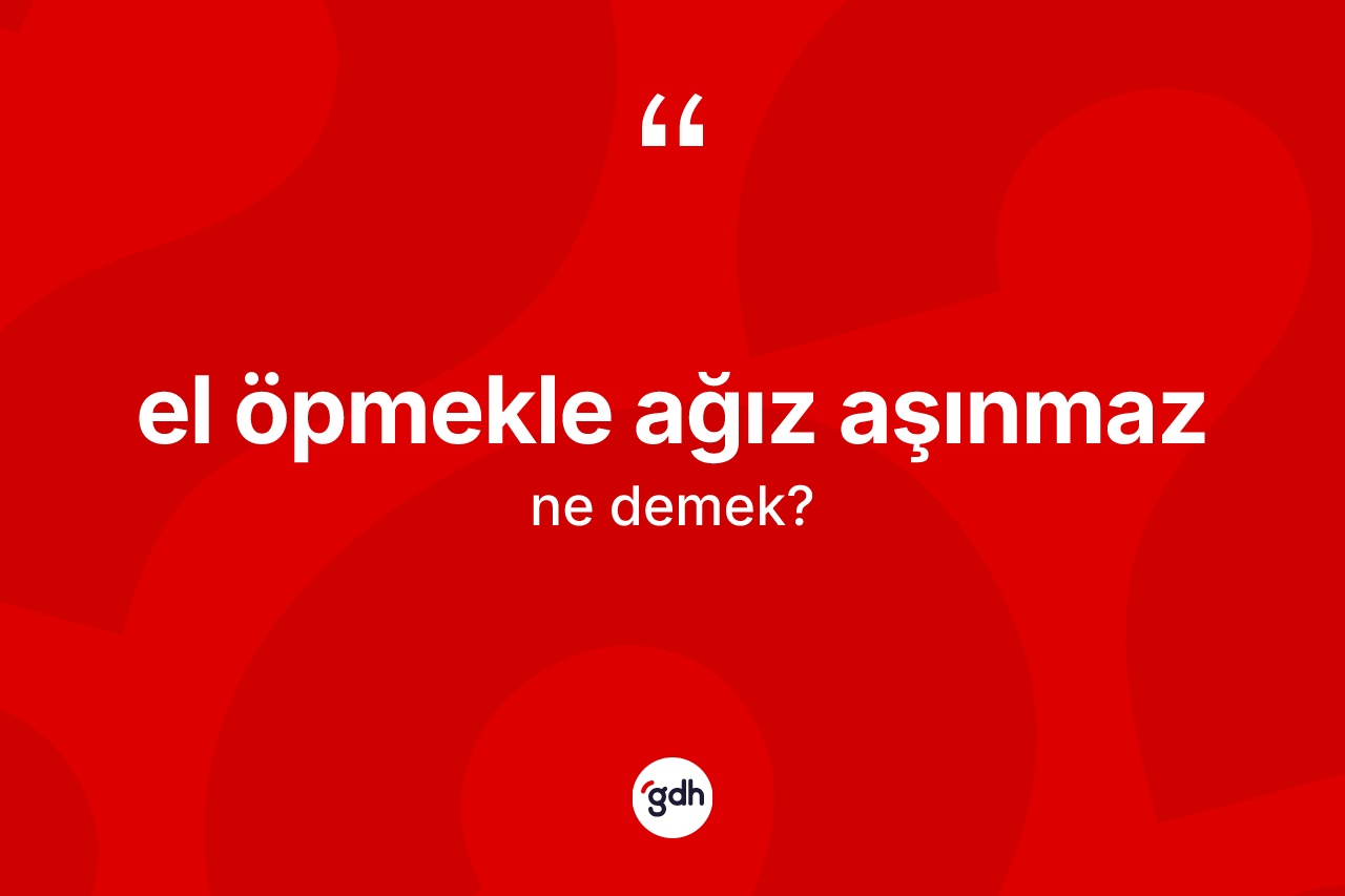 El öpmekle ağız aşınmaz ifadesinin anlamı nedir? El öpmekle ağız aşınmaz ifadesinin TDK anlamı nedir?