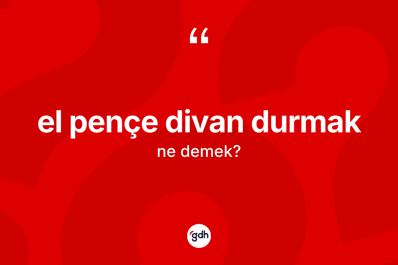 El pençe divan durmak ifadesinin sözlükteki anlamı nedir?