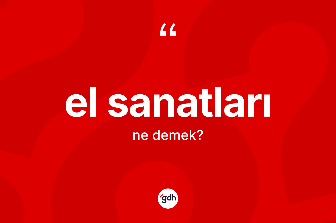 El sanatları kelimesinin tanımı nedir? El sanatlarının kısaca tanımı nedir?