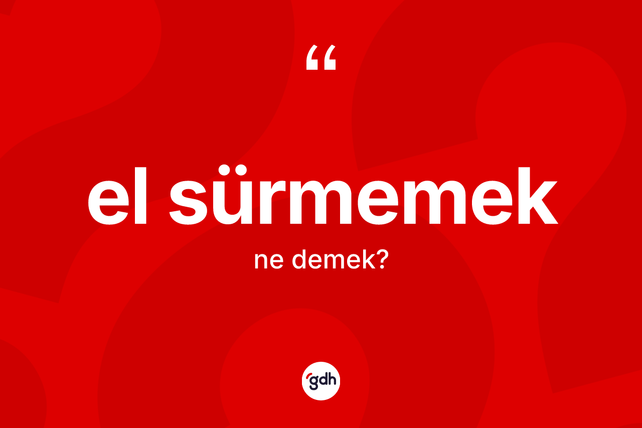 El sürmemek ifadesinin tanımı nedir?
