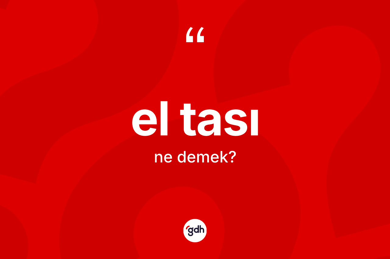El tası ne anlama gelir? El tasının TDK'ya göre anlamı nedir?