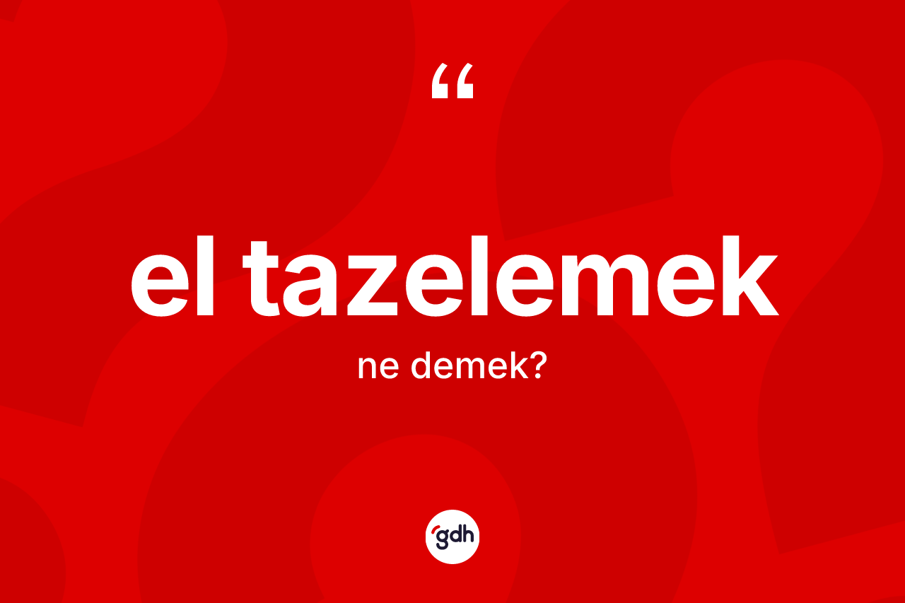 El tazelemek ifadesinin kısaca anlamı nedir? El tazelemek ifadesi nerede kullanılır?