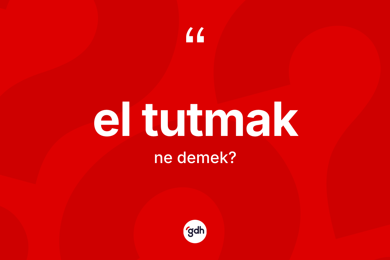 El tutmak ifadesinin kısaca anlamı nedir?