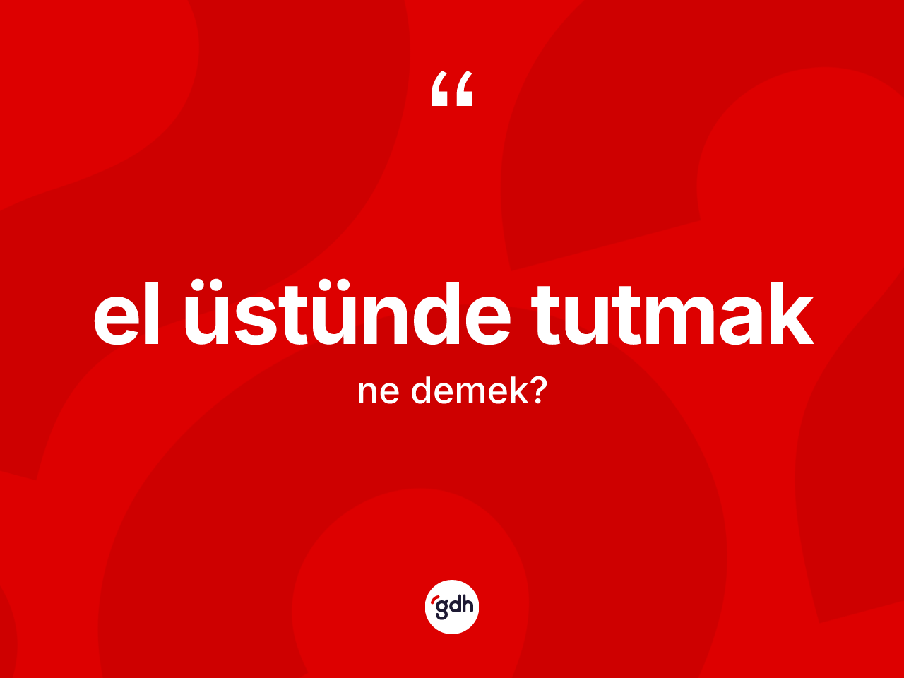 El üstünde tutmak ifadesinin kısaca tanımı nedir? El üstünde tutmak ifadesinin TDK anlamı nedir?