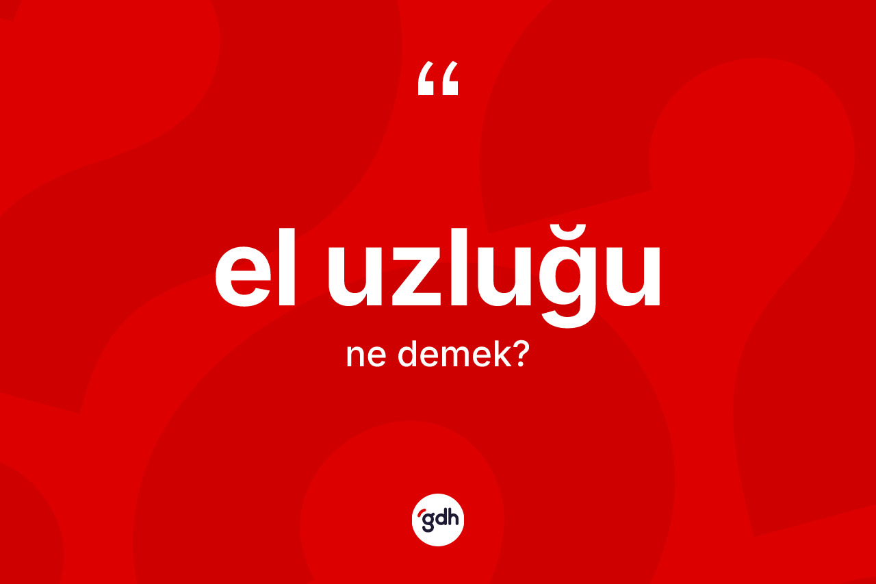 El uzluğu kelimesinin sözlükteki tanımı nedir? El uzluğunun TDK'ya göre anlamı nedir?