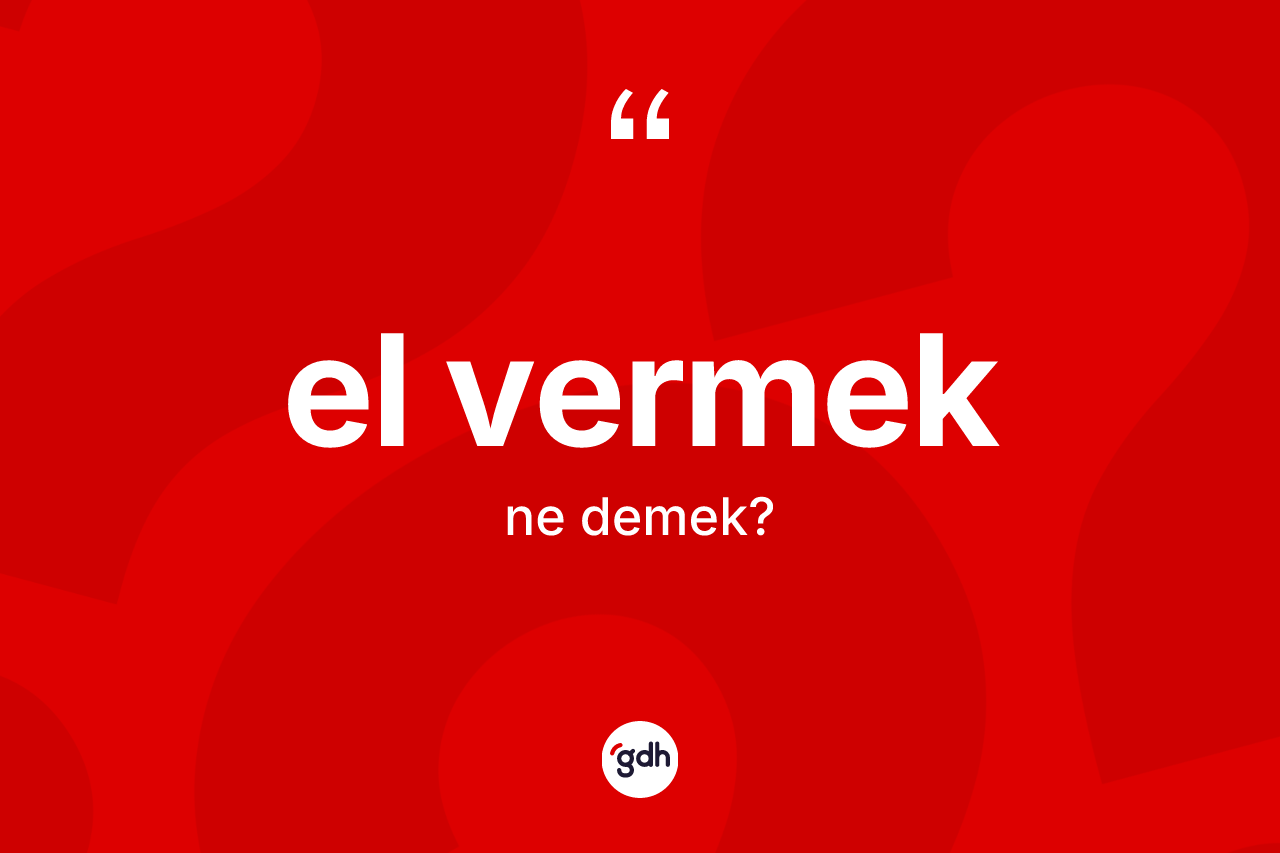 El vermek ifadesinin kısaca anlamı nedir? El vermek ifadesinin TDK'ya göre açıklaması nedir?