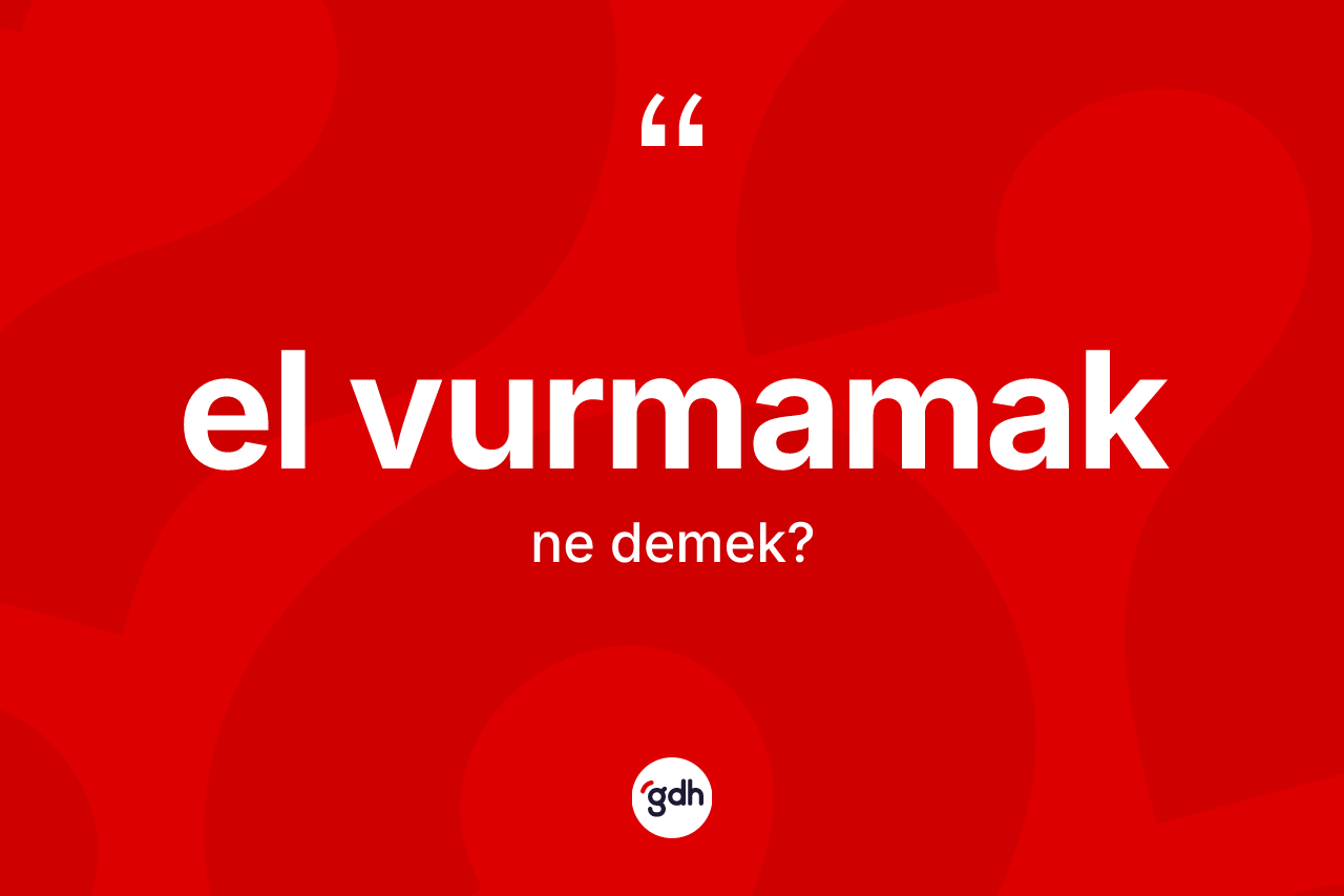 El vurmamak ifadesinin anlamı nedir? El vurmamak ifadesinin TDK açıklaması nedir?