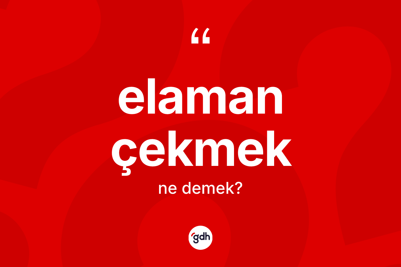 Elaman çekmek ifadesinin tanımı nedir?