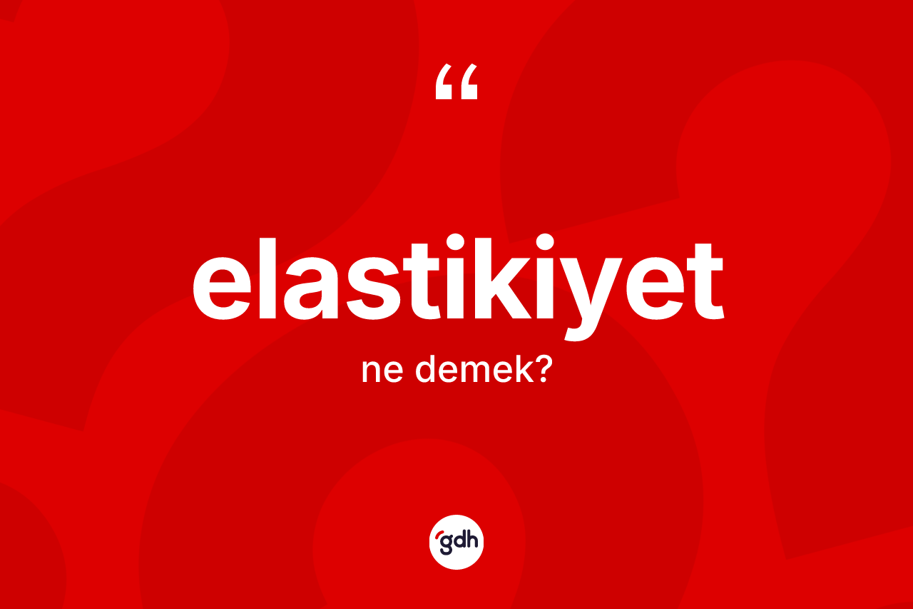 Elastikiyet kelimesinin anlamı nedir?