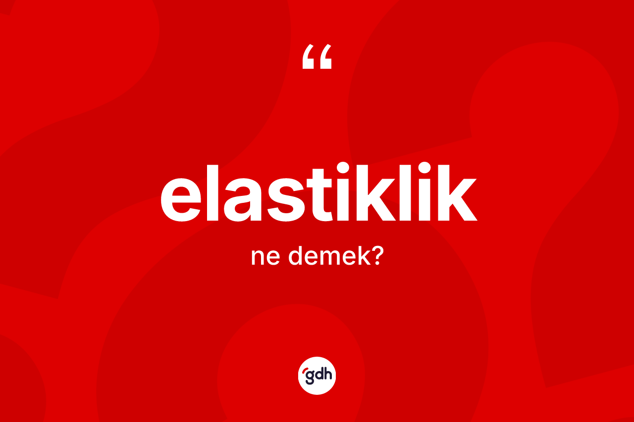 Elastiklik kelimesinin anlamı nedir? Elastikliğin TDK'ya göre anlamı nedir?