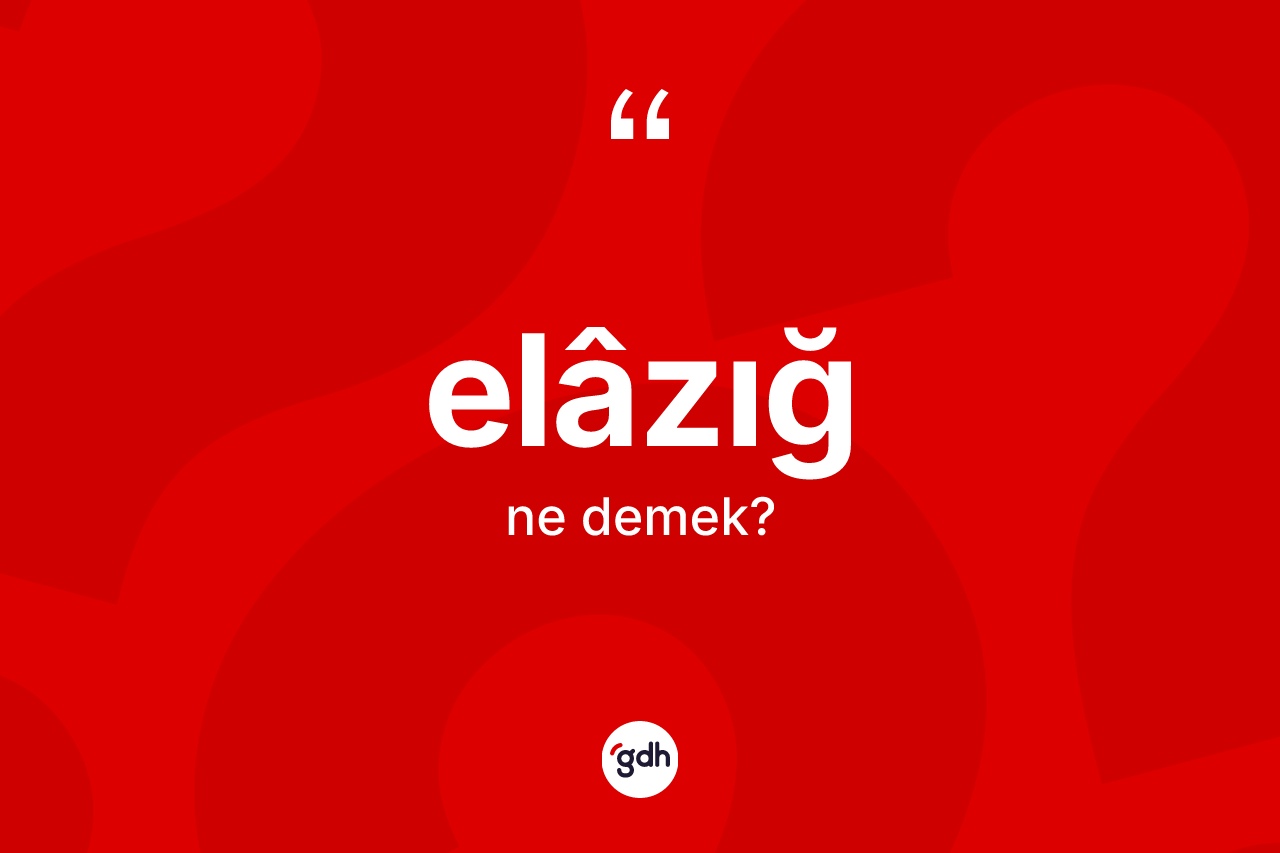 Elâzığ kelimesinin tanımı nedir?