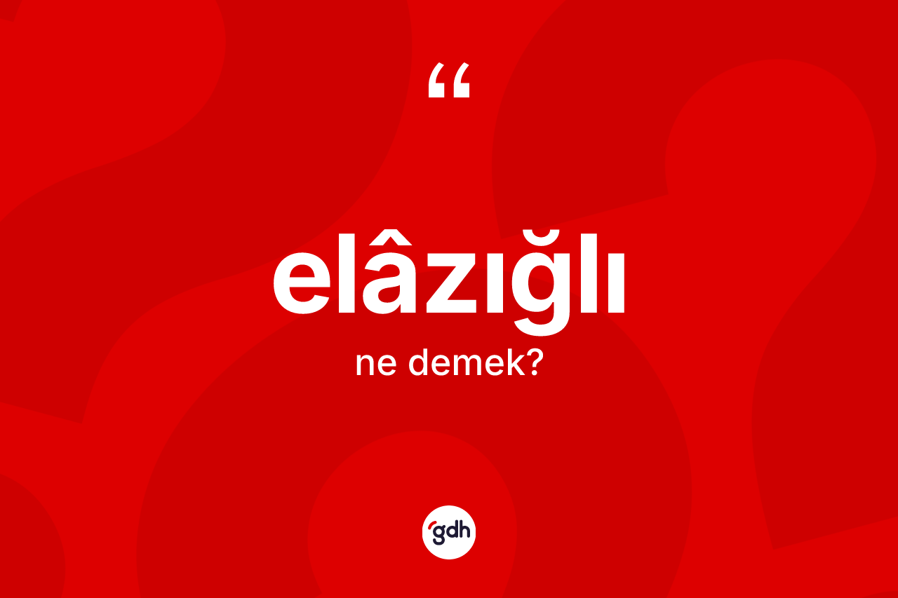 Elâzığlı kelimesi nedir?