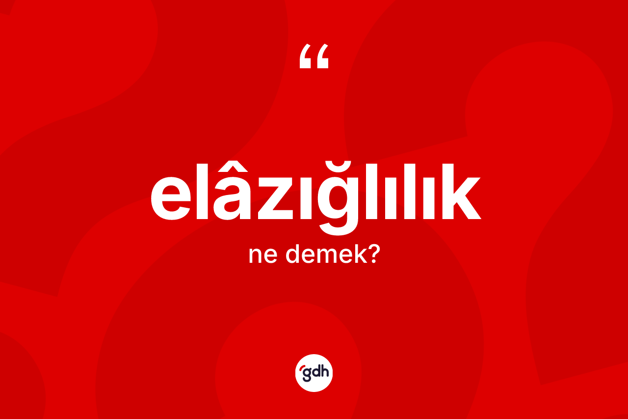 Elâzığlılık kelimesinin sözlükteki tanımı nedir?