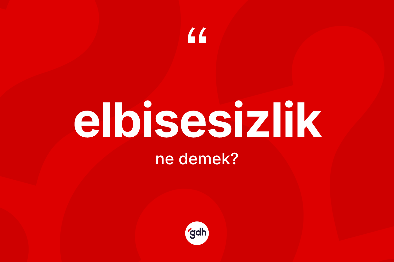 Elbisesizlik kelimesinin tanımı nedir?