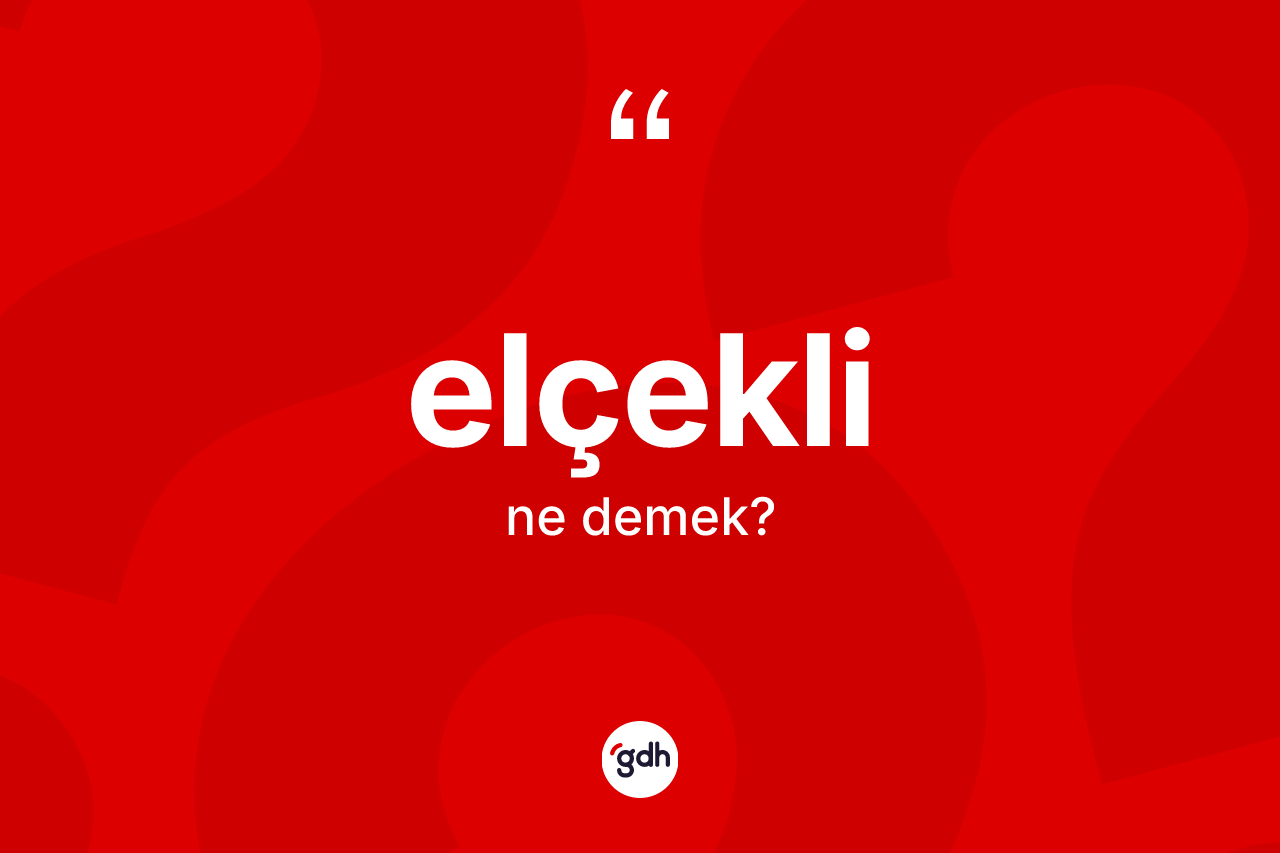 Elçekli kelimesi ne demek? Elçeklinin halk arasındaki kullanımı nasıldır?