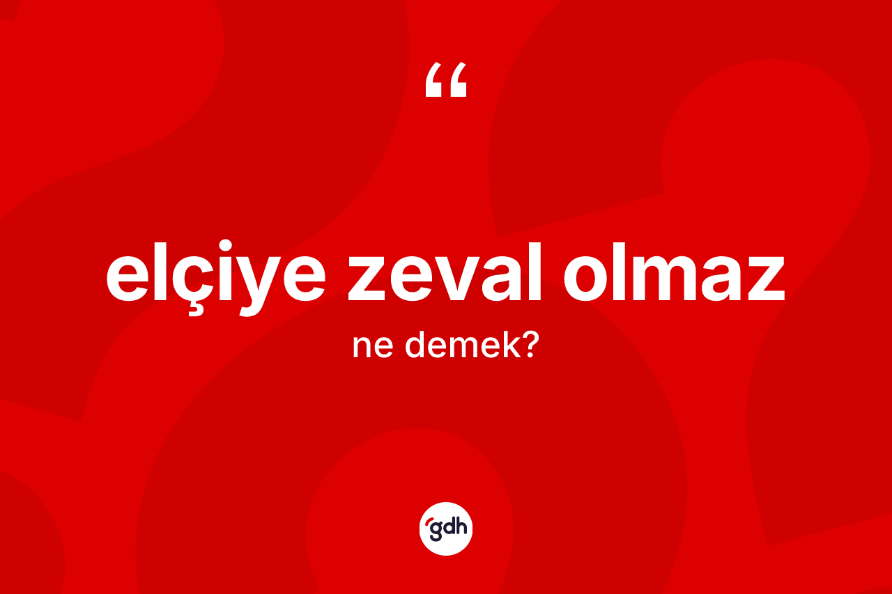 Elçiye zeval olmaz nedir? Elçiye zeval olmaz ifadesi hangi durumlarda kullanılır