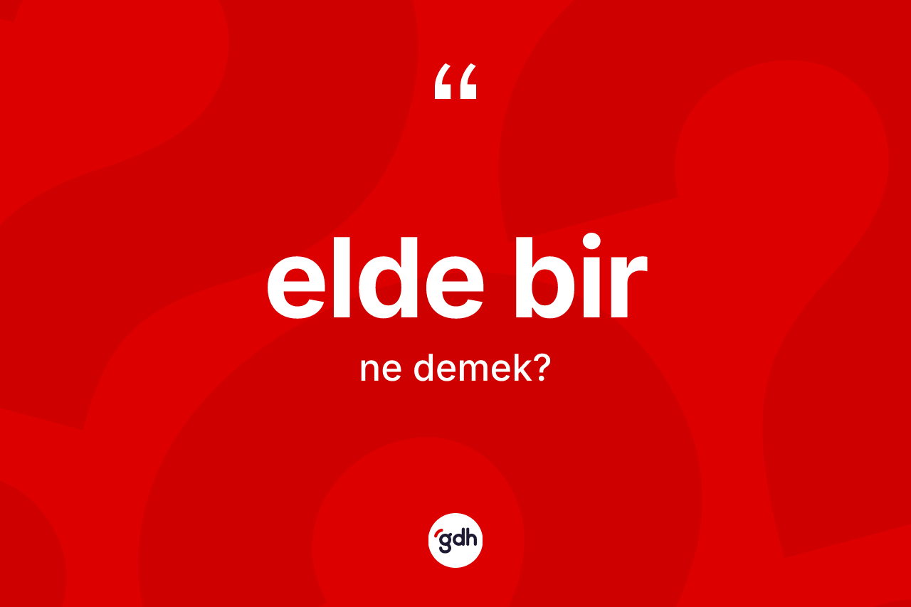 Elde bir kelimesi nedir? Elde bir kelimesinin TDK'ya göre açıklaması nedir?