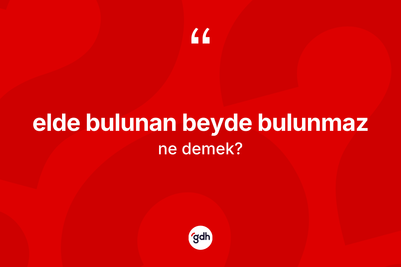 Elde bulunan beyde bulunmaz ne demek?