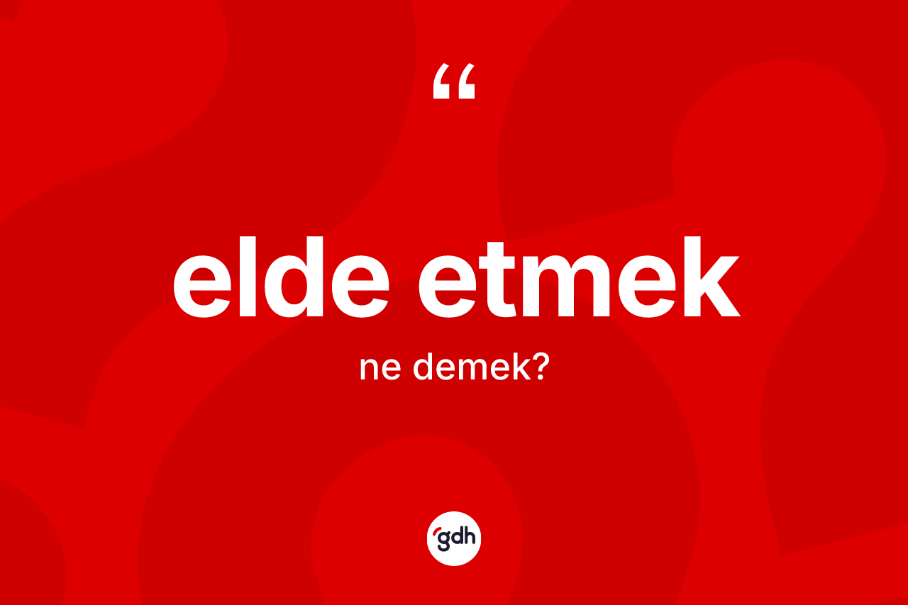 Elde etmek ifadesinin tanımı nedir? Elde etmek ifadesi nerede kullanılır?