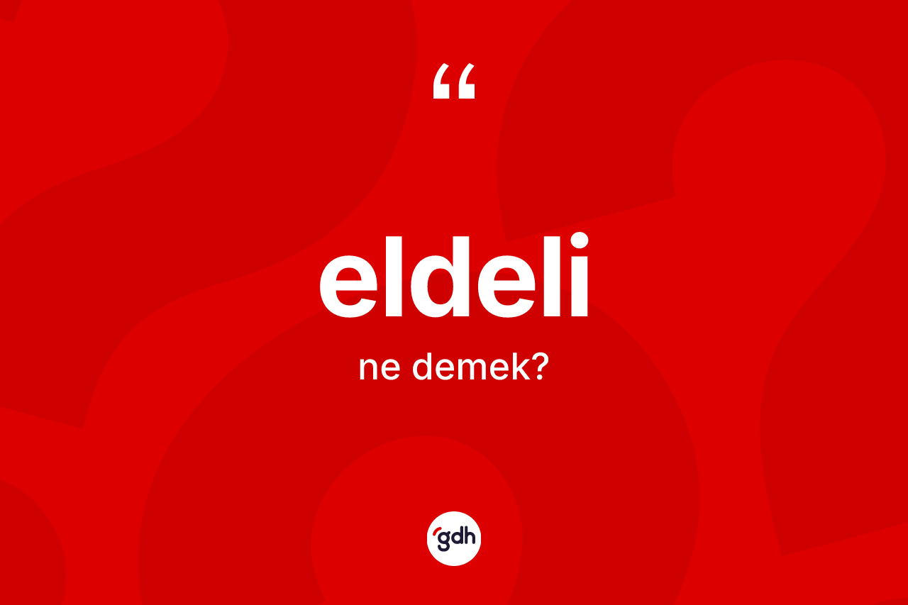 Eldeli kelimesinin sözlükteki tanımı nedir? Eldeli kelimesinin TDK'ya göre açıklaması nedir?