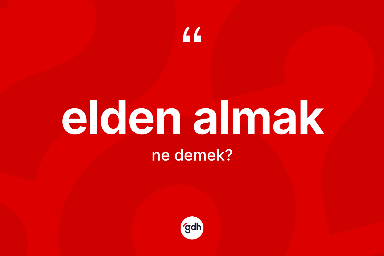 Elden almak nedir? Elden almak ifadesinin TDK'ya göre açıklaması nedir?