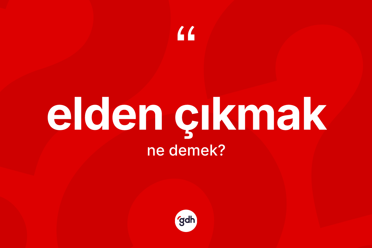 Elden çıkmak ifadesinin tanımı nedir? Elden çıkmak ifadesinin TDK açıklaması nedir?