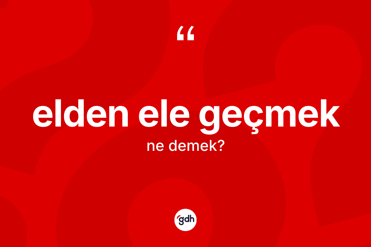 Elden ele geçmek ne demek?
