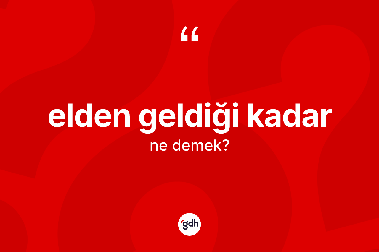 Elden geldiği kadar ifadesinin kısaca tanımı nedir? Elden geldiği kadar ifadesinin özellikleri nelerdir?