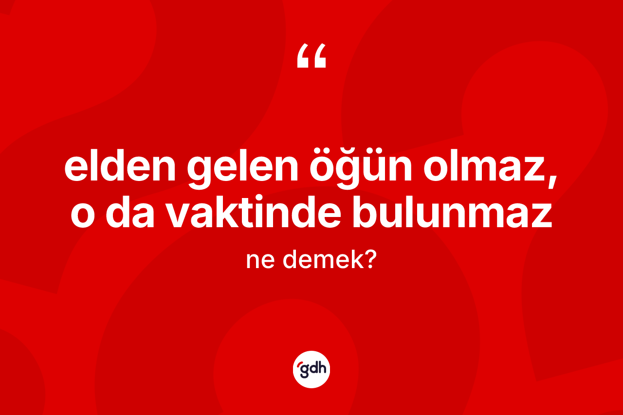 Elden gelen öğün olmaz, o da vaktinde bulunmaz ifadesi ne demek?