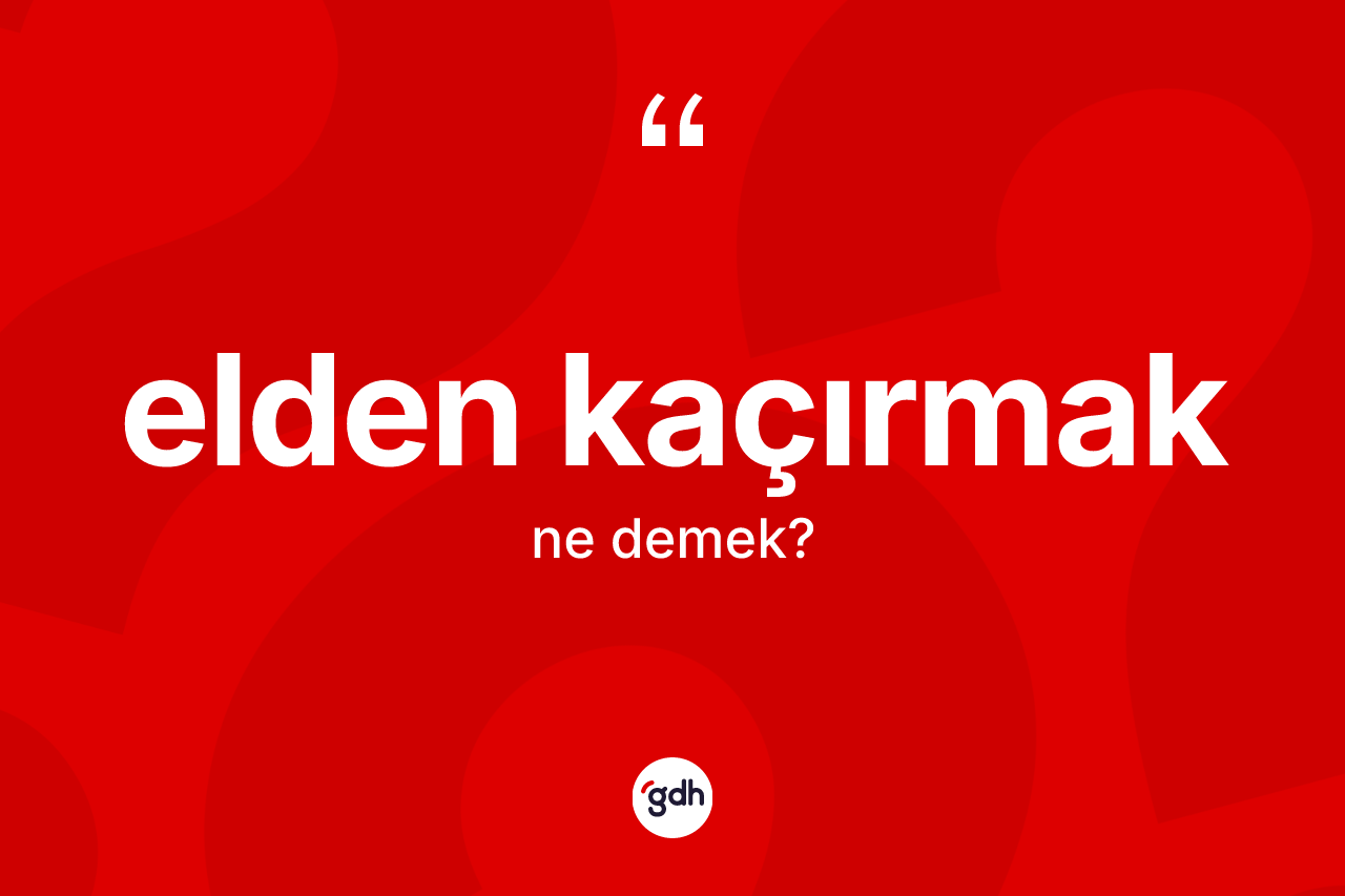 Elden kaçırmak sözü nedir?