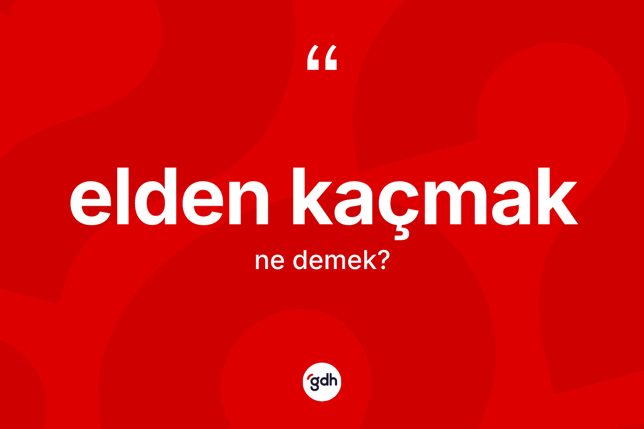 Elden kaçmak ifadesi nedir? Elden kaçmak ifadesi hangi durumlarda kullanılır?
