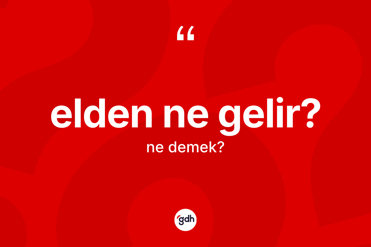 Elden ne gelir? sözü nedir? Elden ne gelir? ifadesi hangi durumlarda kullanılır?