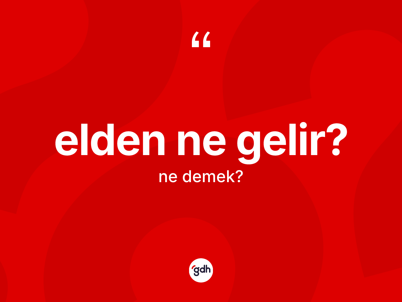 Elden ne gelir? sözü nedir? Elden ne gelir? ifadesi hangi durumlarda kullanılır?