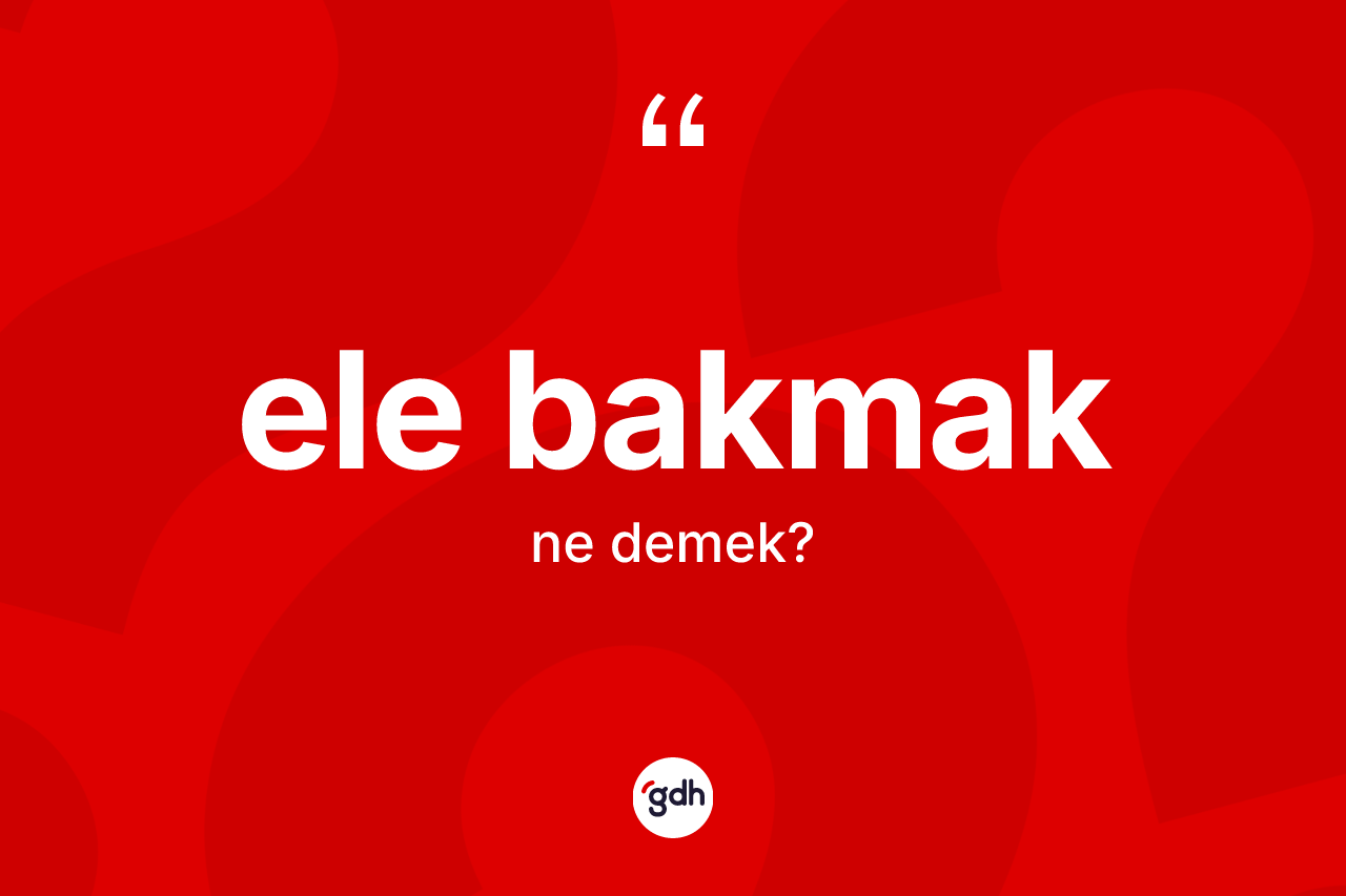 Ele bakmak sözü nedir?