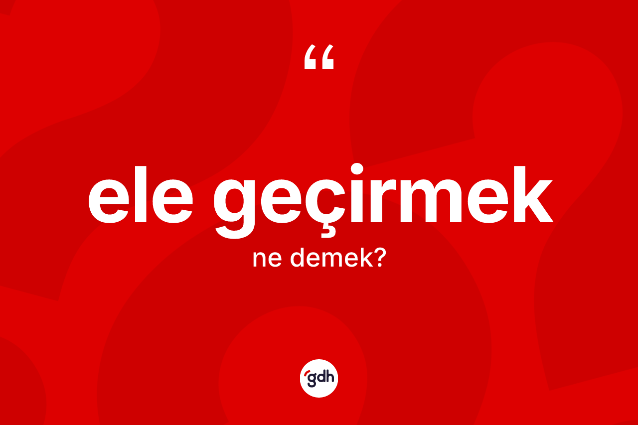 Ele geçirmek ifadesinin sözlükteki anlamı nedir?