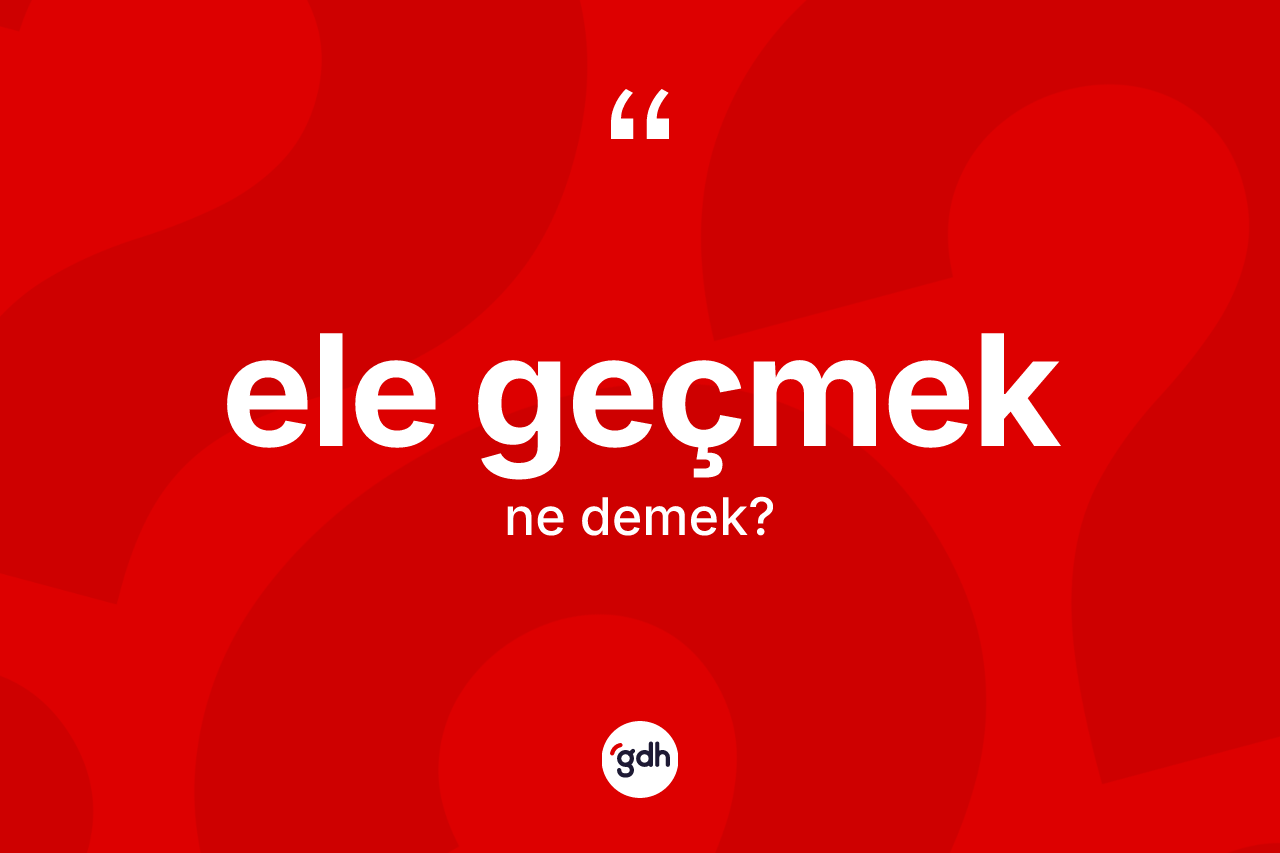 Ele geçmek nedir?
