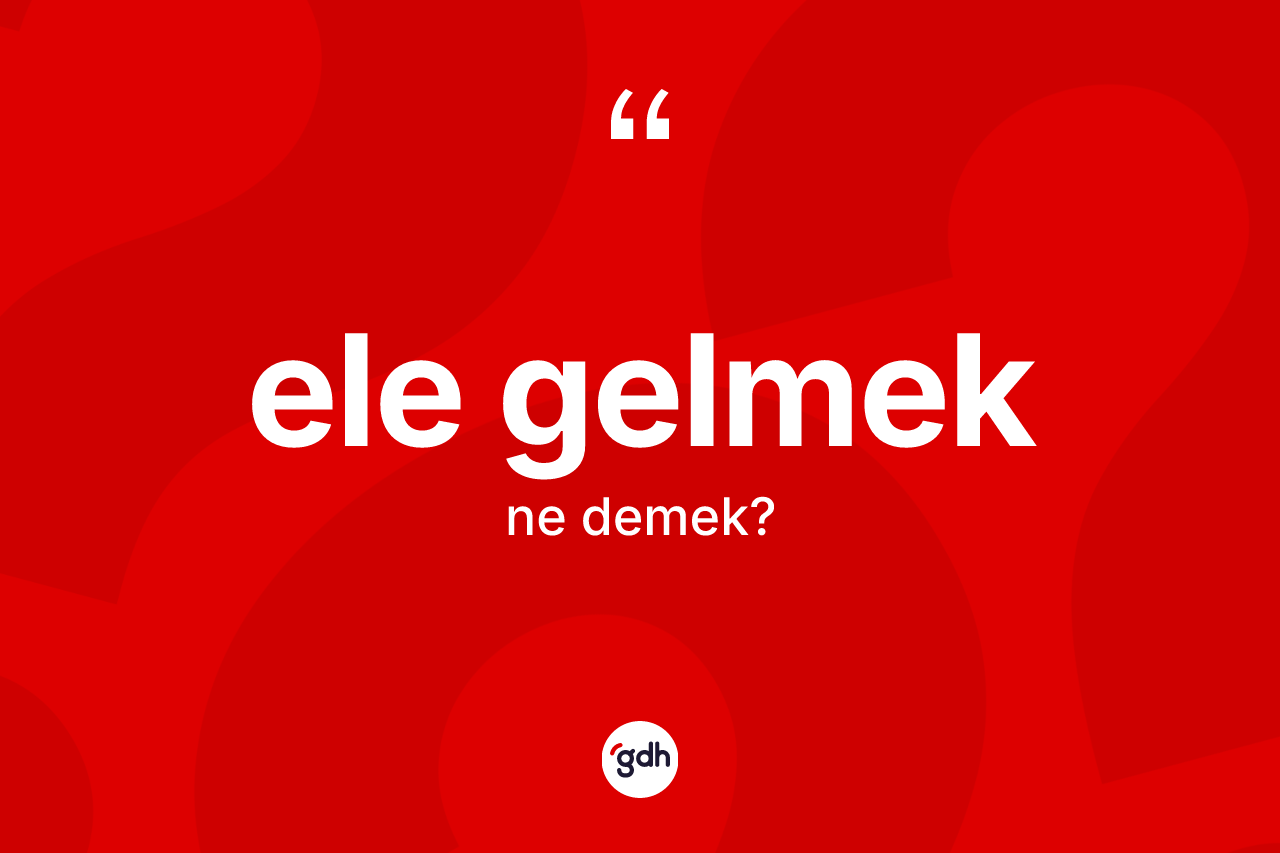 Ele gelmek ifadesi ne demek?