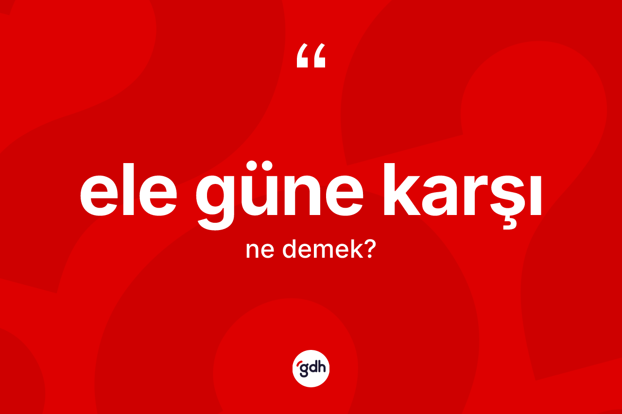 Ele güne karşı ne anlama gelir?