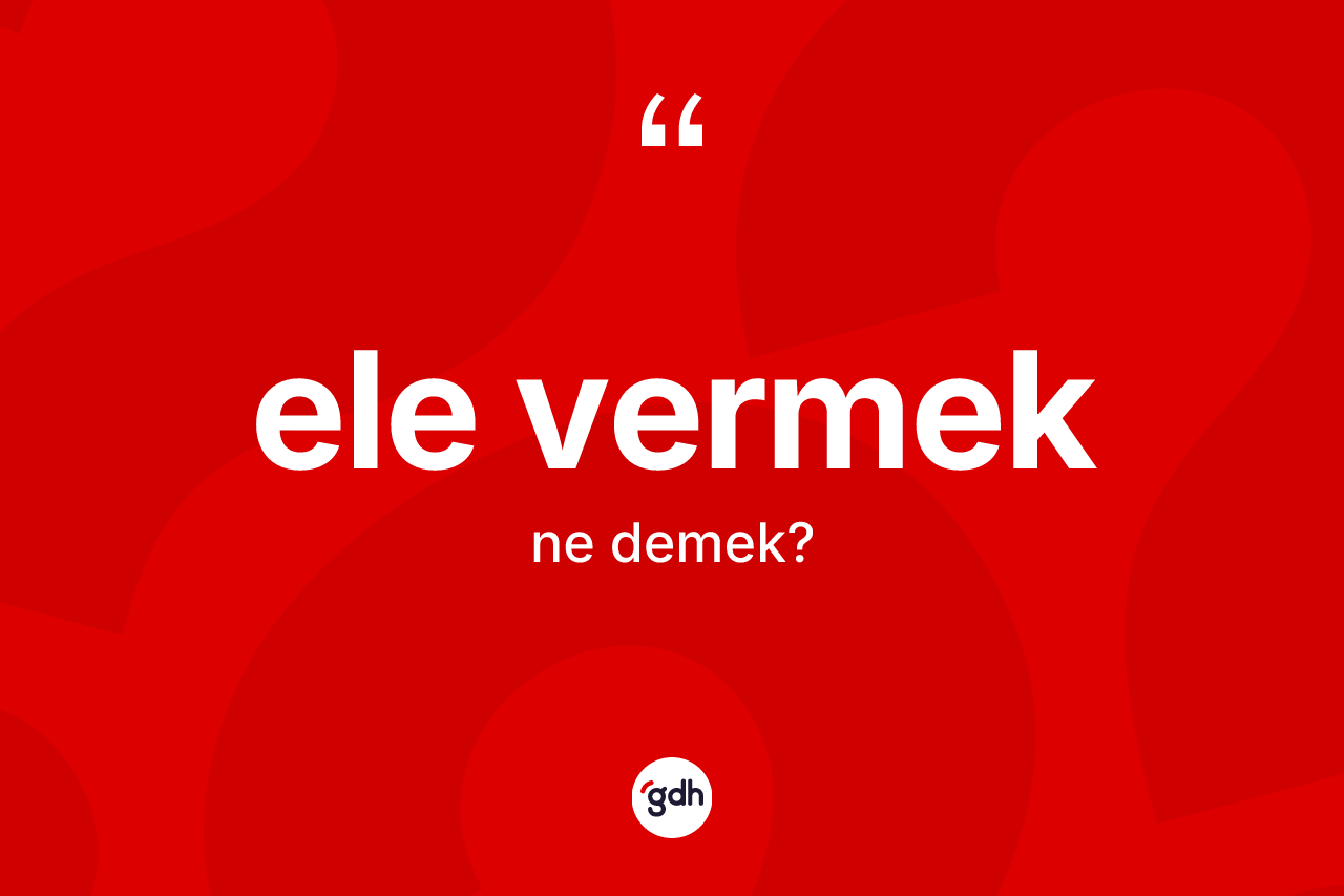 Ele vermek sözü ne demek?