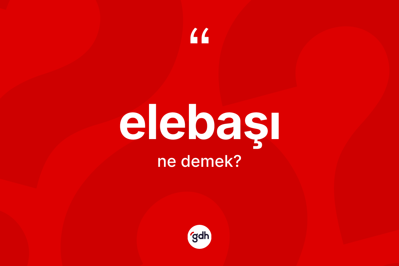 Elebaşı nedir? Elebaşının halk arasındaki kullanımı nasıldır?