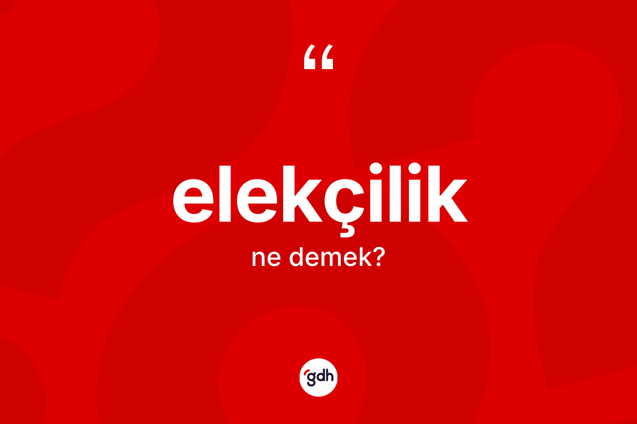 Elekçilik kelimesinin anlamı nedir? Elekçiliğin sözlükteki anlamı nedir?