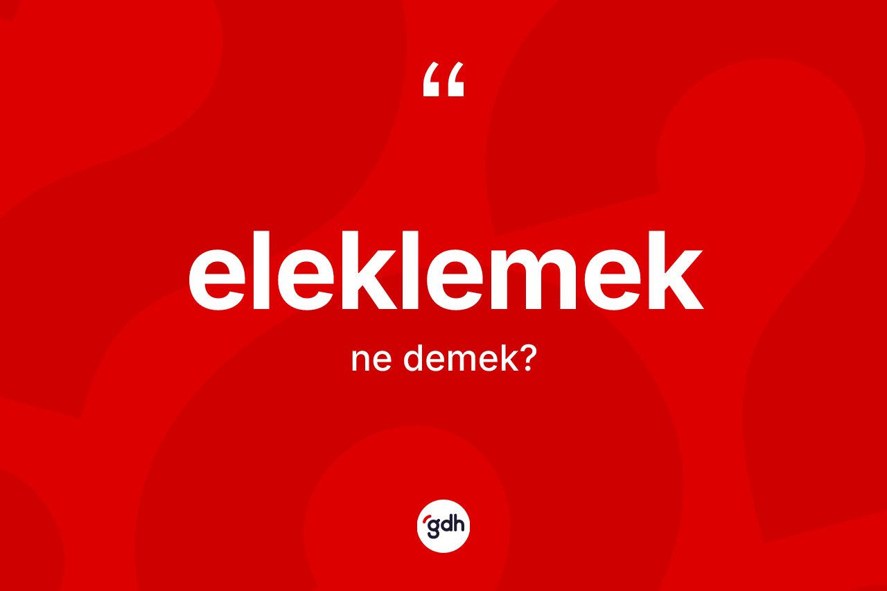 Eleklemek kelimesinin tanımı nedir? Eleklemeğin TDK'ya göre anlamı nedir?