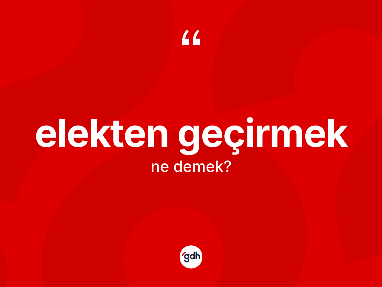 Elekten geçirmek ifadesinin kısaca tanımı nedir? Elekten geçirmek ifadesi nerede kullanılır?