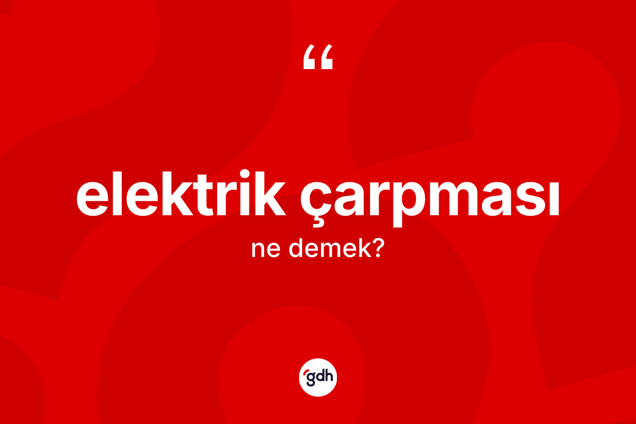 Elektrik çarpması ne anlama gelir? Elektrik çarpmasının kısaca tanımı nedir?