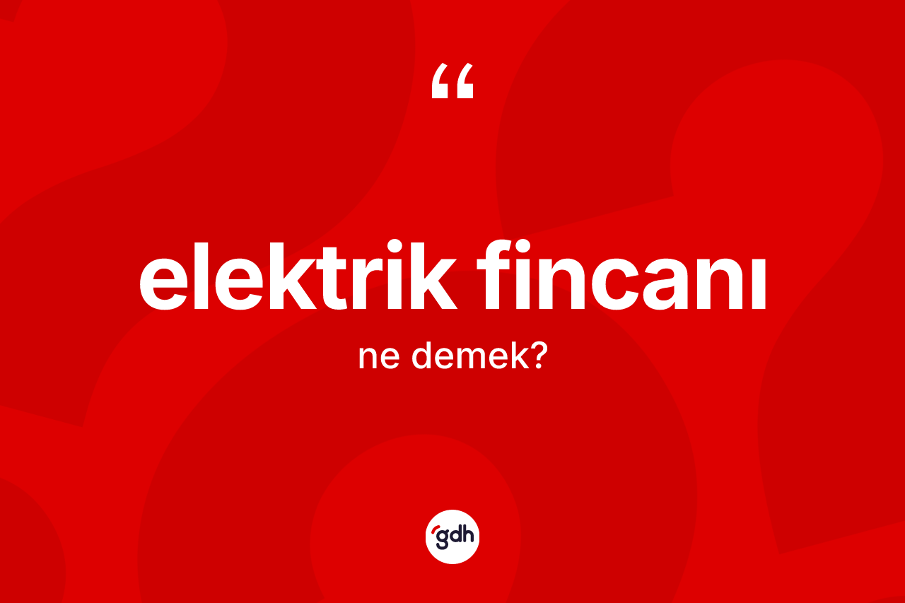 Elektrik fincanı ne demek?