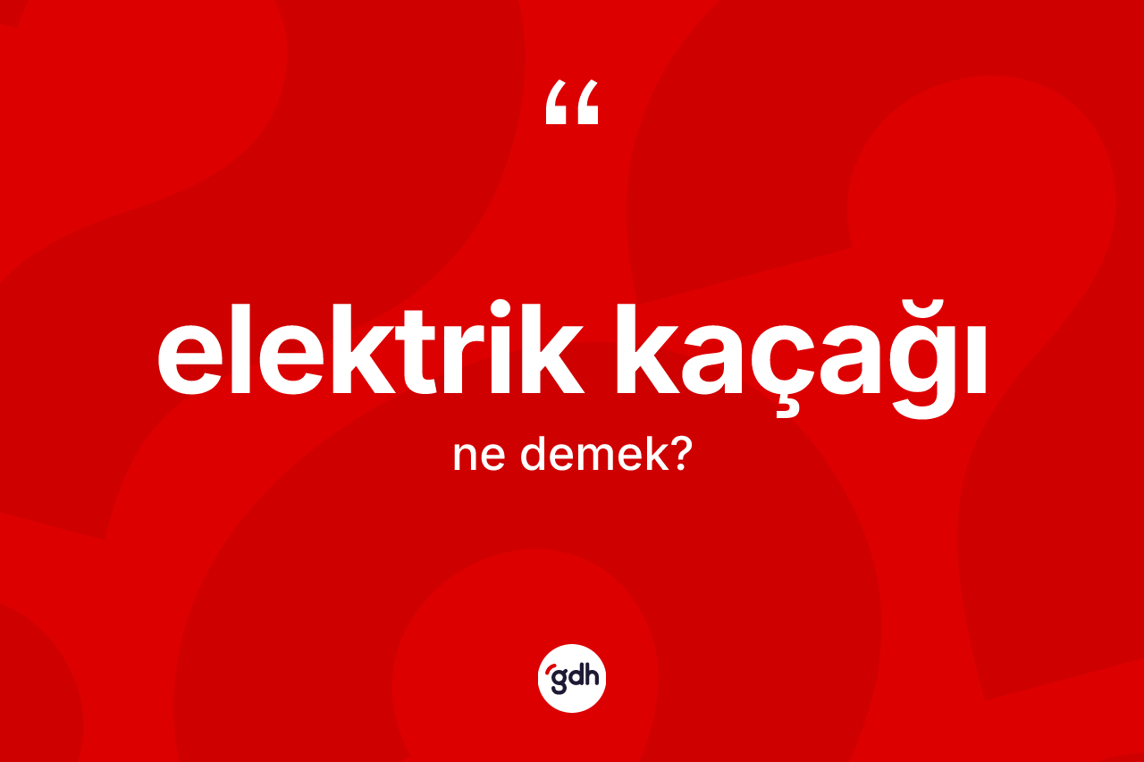 Elektrik kaçağı kelimesi ne anlama gelir? Elektrik kaçağı kelimesinin özellikleri nelerdir?